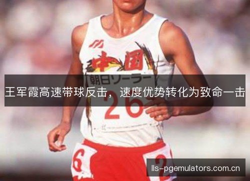 王军霞高速带球反击，速度优势转化为致命一击
